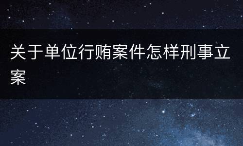 关于单位行贿案件怎样刑事立案