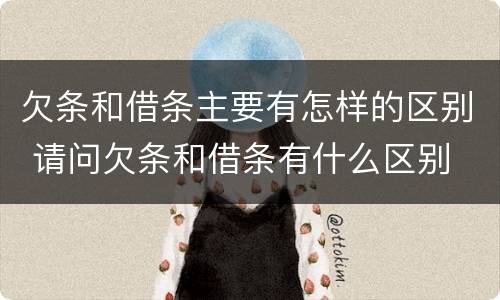 欠条和借条主要有怎样的区别 请问欠条和借条有什么区别