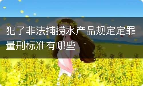 犯了非法捕捞水产品规定定罪量刑标准有哪些