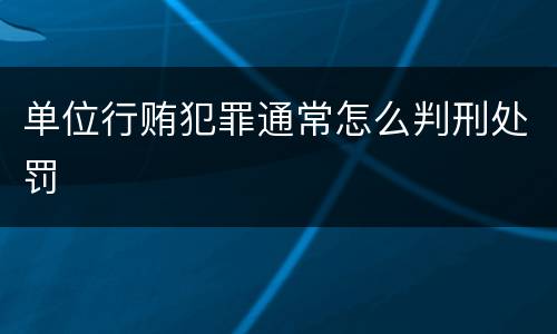 单位行贿犯罪通常怎么判刑处罚