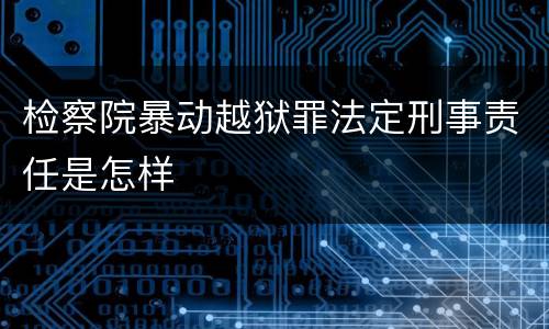 检察院暴动越狱罪法定刑事责任是怎样