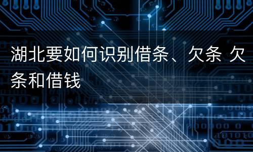 湖北要如何识别借条、欠条 欠条和借钱