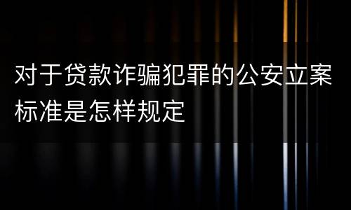 对于贷款诈骗犯罪的公安立案标准是怎样规定