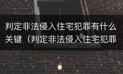 判定非法侵入住宅犯罪有什么关键（判定非法侵入住宅犯罪有什么关键途径）