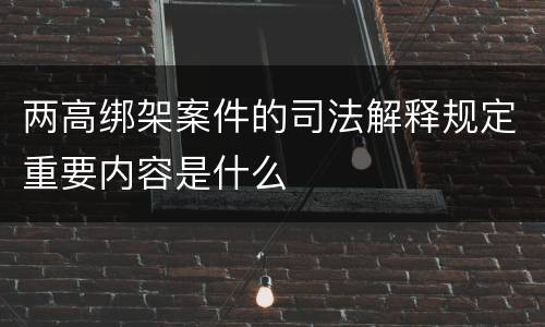 两高绑架案件的司法解释规定重要内容是什么