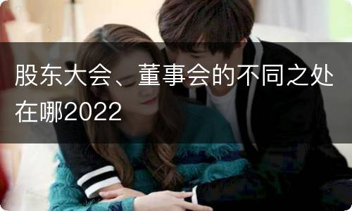 股东大会、董事会的不同之处在哪2022