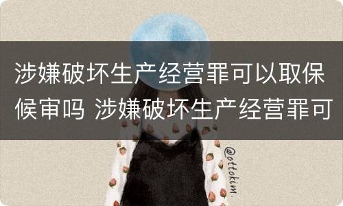涉嫌破坏生产经营罪可以取保候审吗 涉嫌破坏生产经营罪可以取保候审吗判多少年