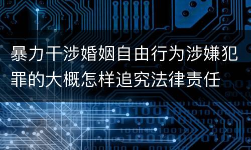 暴力干涉婚姻自由行为涉嫌犯罪的大概怎样追究法律责任