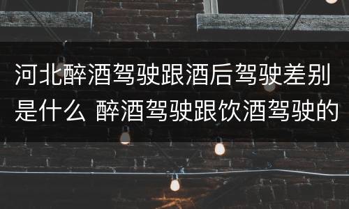 河北醉酒驾驶跟酒后驾驶差别是什么 醉酒驾驶跟饮酒驾驶的区别