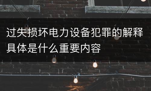 过失损坏电力设备犯罪的解释具体是什么重要内容