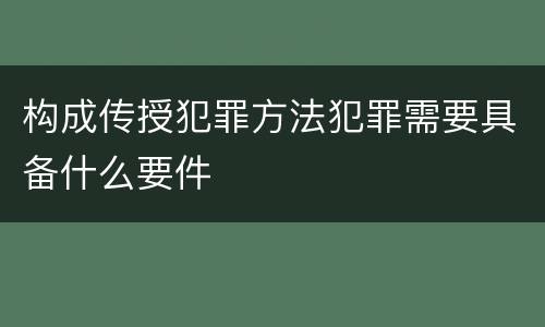 构成传授犯罪方法犯罪需要具备什么要件
