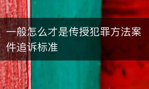 一般怎么才是传授犯罪方法案件追诉标准