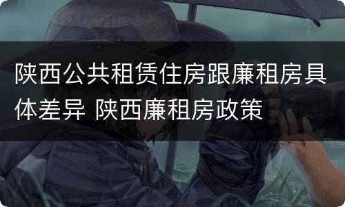 陕西公共租赁住房跟廉租房具体差异 陕西廉租房政策