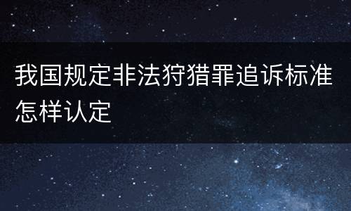 我国规定非法狩猎罪追诉标准怎样认定