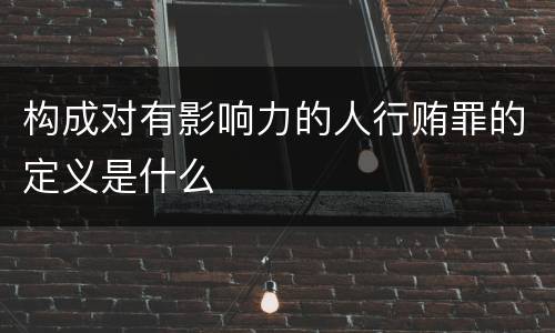 构成对有影响力的人行贿罪的定义是什么