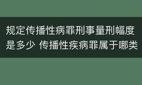 规定传播性病罪刑事量刑幅度是多少 传播性疾病罪属于哪类罪