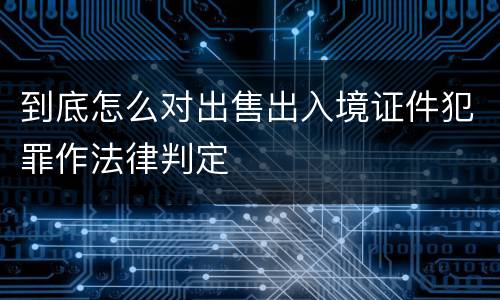 到底怎么对出售出入境证件犯罪作法律判定