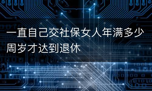 一直自己交社保女人年满多少周岁才达到退休
