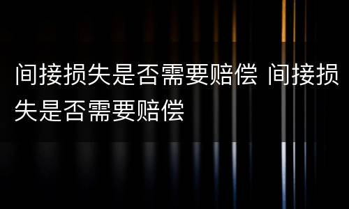 间接损失是否需要赔偿 间接损失是否需要赔偿