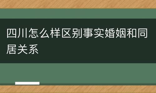 四川怎么样区别事实婚姻和同居关系