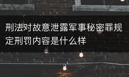 刑法对故意泄露军事秘密罪规定刑罚内容是什么样