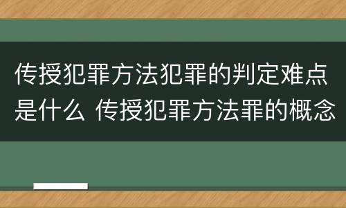 传授犯罪方法犯罪的判定难点是什么 传授犯罪方法罪的概念和特征是什么