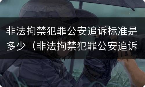 非法拘禁犯罪公安追诉标准是多少（非法拘禁犯罪公安追诉标准是多少条）