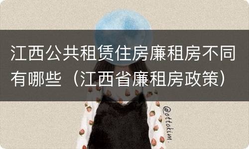 江西公共租赁住房廉租房不同有哪些（江西省廉租房政策）
