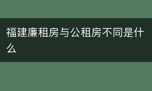 福建廉租房与公租房不同是什么