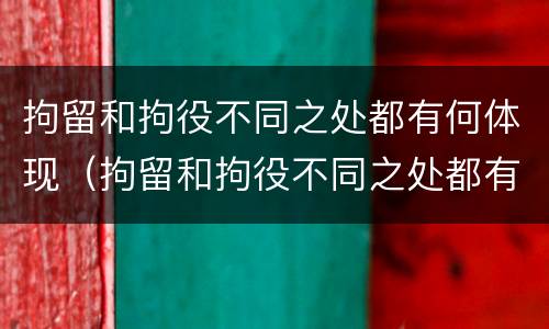 拘留和拘役不同之处都有何体现（拘留和拘役不同之处都有何体现呢）