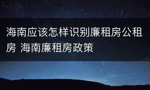 海南应该怎样识别廉租房公租房 海南廉租房政策