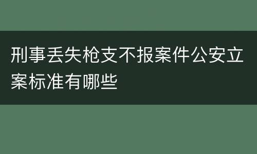 刑事丢失枪支不报案件公安立案标准有哪些