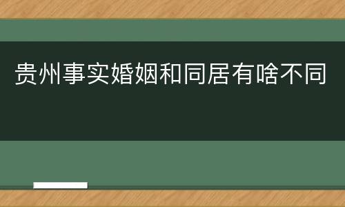 贵州事实婚姻和同居有啥不同