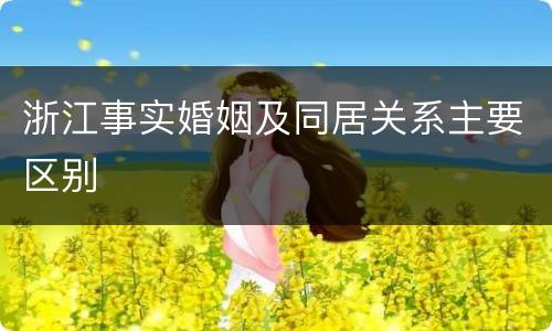 浙江事实婚姻及同居关系主要区别