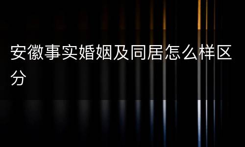 安徽事实婚姻及同居怎么样区分