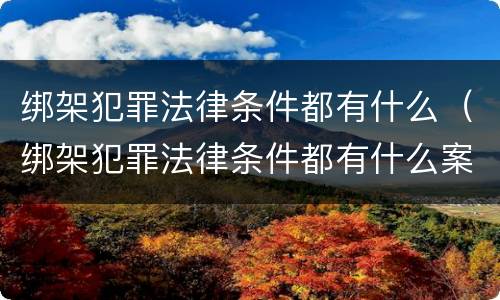 绑架犯罪法律条件都有什么（绑架犯罪法律条件都有什么案例）