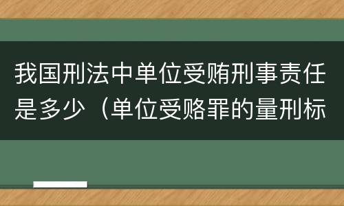我国刑法中单位受贿刑事责任是多少（单位受赂罪的量刑标准2018）