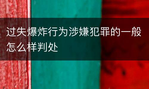 过失爆炸行为涉嫌犯罪的一般怎么样判处