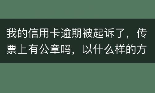 我的信用卡逾期被起诉了，传票上有公章吗，以什么样的方式给我，