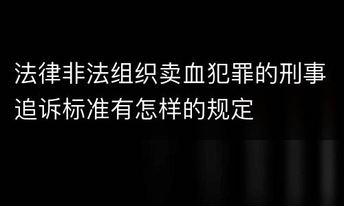 法律非法组织卖血犯罪的刑事追诉标准有怎样的规定