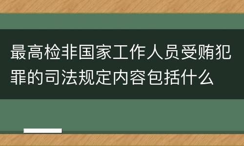 最高检非国家工作人员受贿犯罪的司法规定内容包括什么