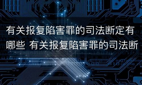 有关报复陷害罪的司法断定有哪些 有关报复陷害罪的司法断定有哪些规定