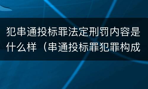 犯串通投标罪法定刑罚内容是什么样（串通投标罪犯罪构成要件）