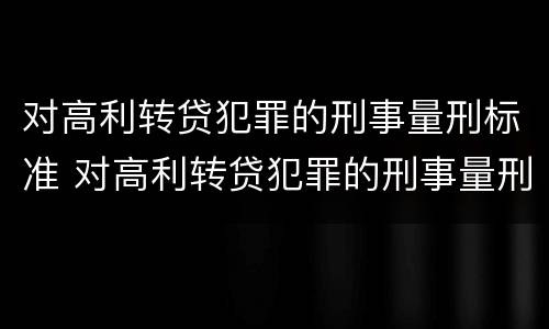 对高利转贷犯罪的刑事量刑标准 对高利转贷犯罪的刑事量刑标准是什么