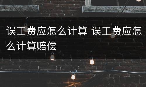 误工费应怎么计算 误工费应怎么计算赔偿