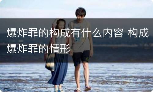 爆炸罪的构成有什么内容 构成爆炸罪的情形