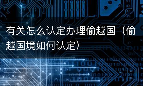 有关怎么认定办理偷越国（偷越国境如何认定）