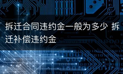 拆迁合同违约金一般为多少 拆迁补偿违约金