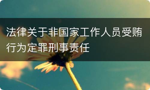 法律关于非国家工作人员受贿行为定罪刑事责任