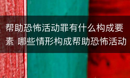 帮助恐怖活动罪有什么构成要素 哪些情形构成帮助恐怖活动罪
